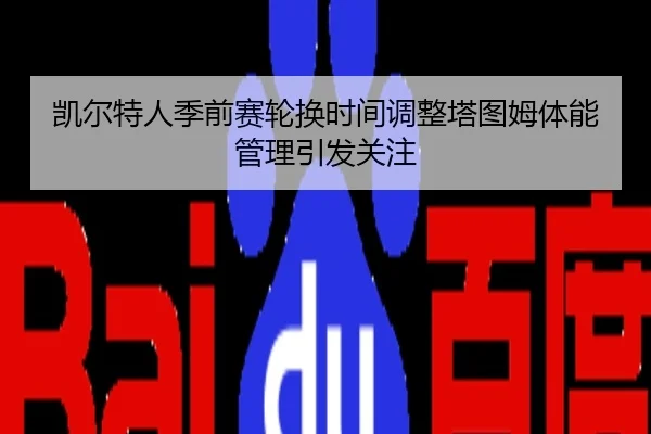 凯尔特人季前赛轮换时间调整塔图姆体能管理引发关注
